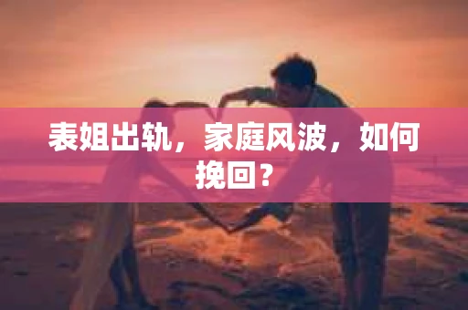 表姐出轨，家庭风波，如何挽回？