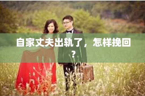 自家丈夫出轨了，怎样挽回？