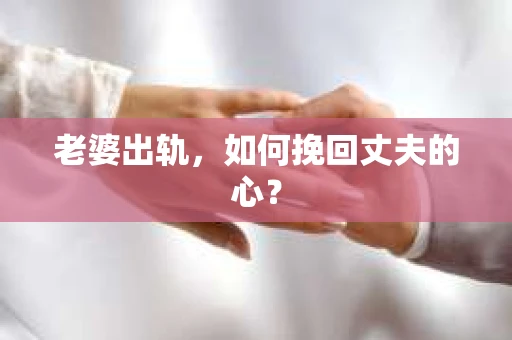 老婆出轨，如何挽回丈夫的心？