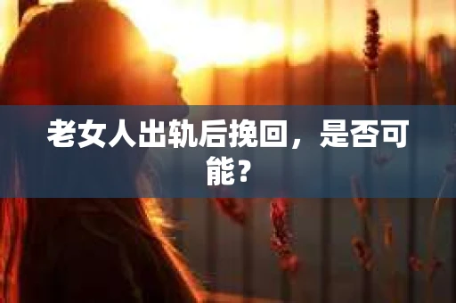 老女人出轨后挽回，是否可能？