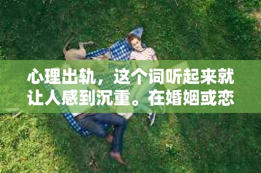 心理出轨，这个词听起来就让人感到沉重。在婚姻或恋爱关系中，心理出轨往往比身体出轨更难以处理，因为它涉及到情感的背叛。那么，当发现伴侣心理出轨时，我们该怎么办才能挽回这段关系呢？以下是我的一些看法。