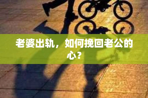 老婆出轨，如何挽回老公的心？