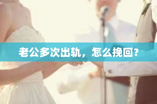 老公多次出轨，怎么挽回？
