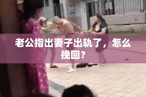 老公指出妻子出轨了，怎么挽回？