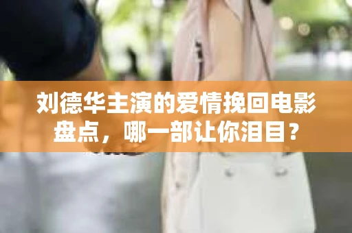 刘德华主演的爱情挽回电影盘点，哪一部让你泪目？