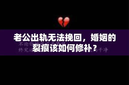 老公出轨无法挽回，婚姻的裂痕该如何修补？