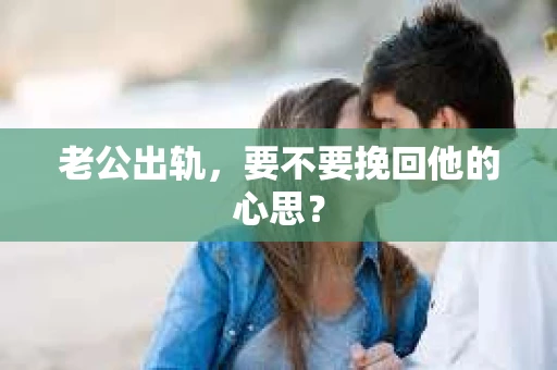 老公出轨，要不要挽回他的心思？