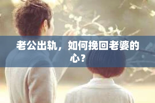 老公出轨，如何挽回老婆的心？
