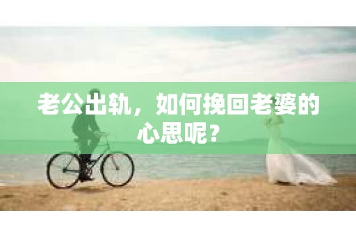老公出轨，如何挽回老婆的心思呢？
