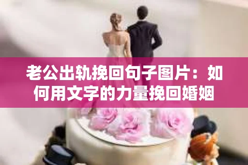 老公出轨挽回句子图片：如何用文字的力量挽回婚姻