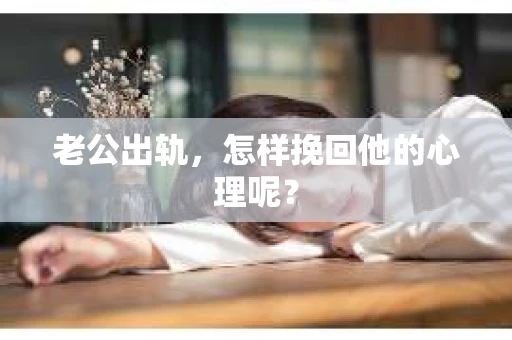 老公出轨，怎样挽回他的心理呢？