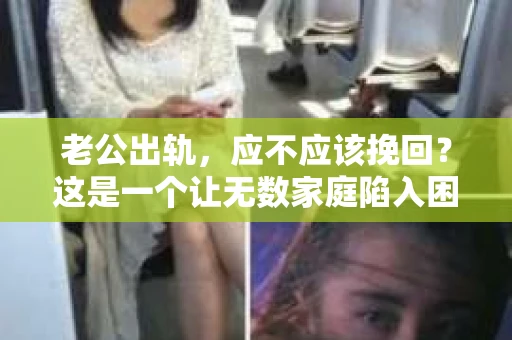 老公出轨，应不应该挽回？这是一个让无数家庭陷入困境的问题。在这个问题上，每个人都有自己的看法和选择。而我，今天想和大家聊聊这个话题，希望能给大家带来一些启示。