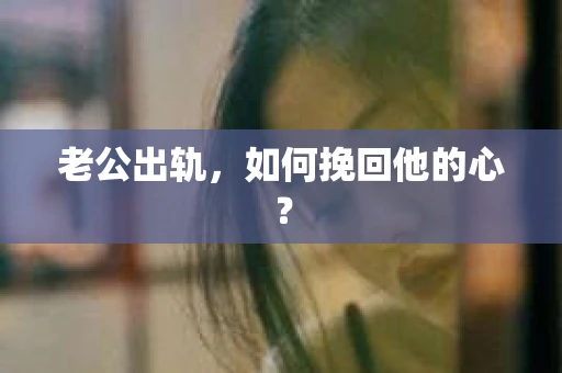 老公出轨，如何挽回他的心？
