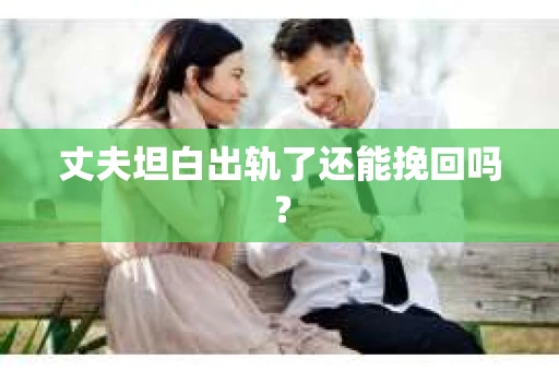 丈夫坦白出轨了还能挽回吗？