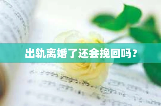 出轨离婚了还会挽回吗？