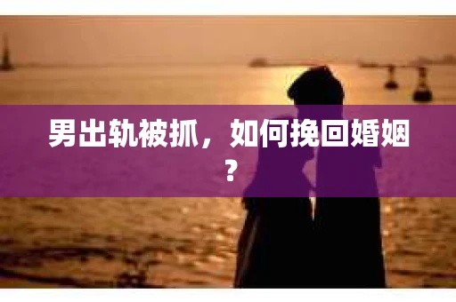 男出轨被抓，如何挽回婚姻？