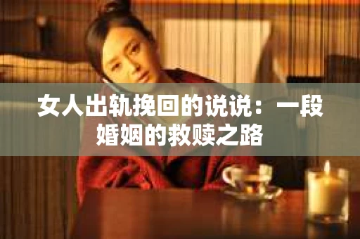女人出轨挽回的说说：一段婚姻的救赎之路