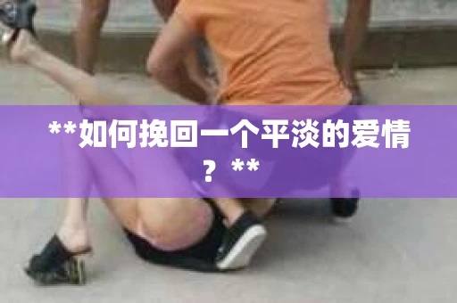 **如何挽回一个平淡的爱情？**