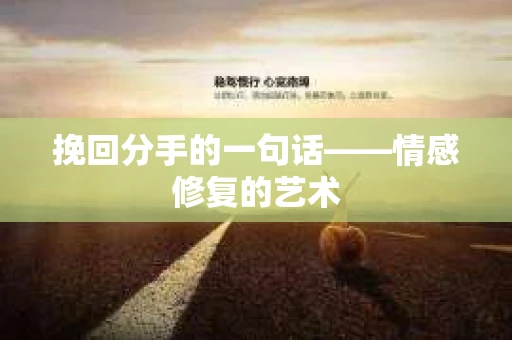 挽回分手的一句话——情感修复的艺术