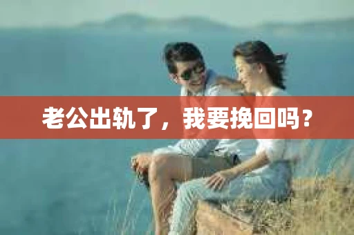老公出轨了，我要挽回吗？