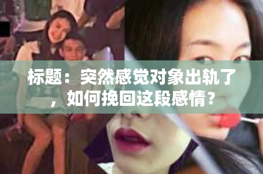 标题：突然感觉对象出轨了，如何挽回这段感情？