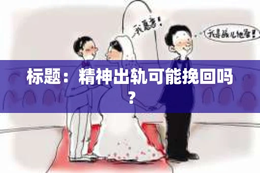 标题：精神出轨可能挽回吗？