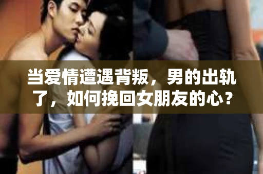 当爱情遭遇背叛，男的出轨了，如何挽回女朋友的心？这是一个让人心痛又充满挑战的问题。在这个问题上，我采访了多位情感专家，结合实际案例，为你提供一些建议。