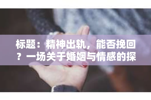 标题：精神出轨，能否挽回？一场关于婚姻与情感的探讨