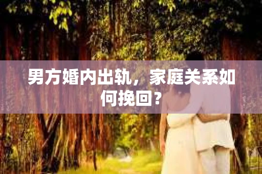 男方婚内出轨，家庭关系如何挽回？
