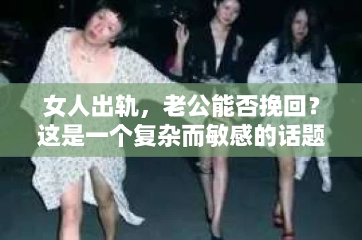女人出轨，老公能否挽回？这是一个复杂而敏感的话题。在现实生活中，我们常常听到这样的说法：“女人出轨一定无法挽回老公。”然而，事实真的如此吗？今天，我们就来探讨一下这个问题。