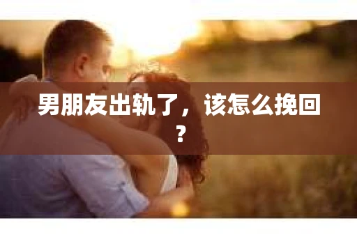 男朋友出轨了，该怎么挽回？