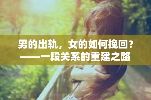 男的出轨，女的如何挽回？——一段关系的重建之路