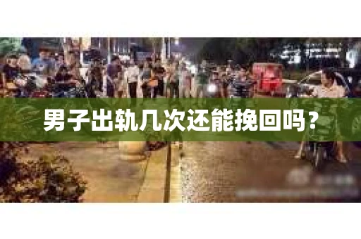 男子出轨几次还能挽回吗？