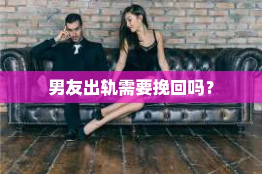 男友出轨需要挽回吗？