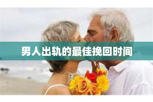 男人出轨的最佳挽回时间