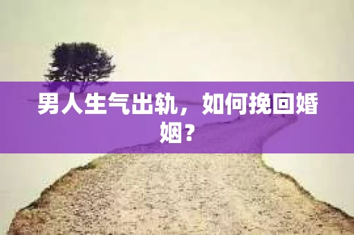 男人生气出轨，如何挽回婚姻？