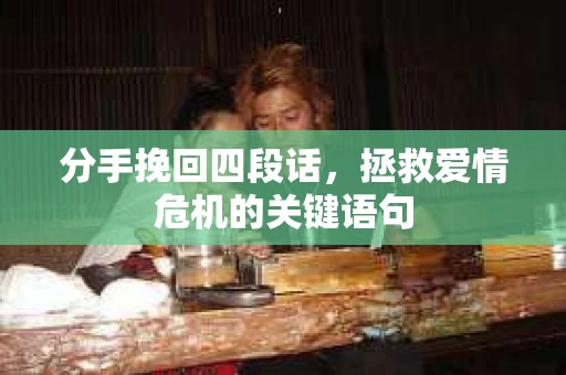 分手挽回四段话，拯救爱情危机的关键语句