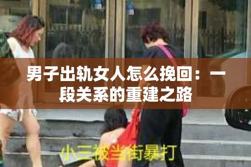 男子出轨女人怎么挽回：一段关系的重建之路