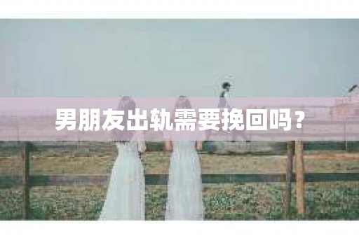 男朋友出轨需要挽回吗？