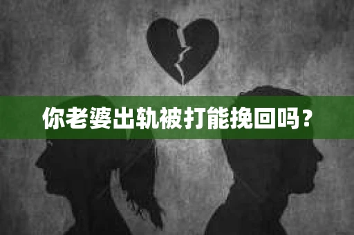 你老婆出轨被打能挽回吗？
