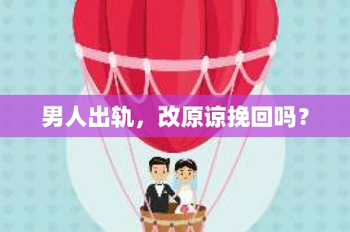 男人出轨，改原谅挽回吗？