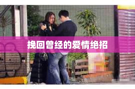 挽回曾经的爱情绝招 挽回曾经的爱情绝招