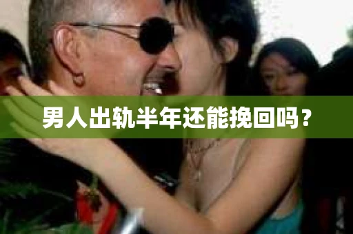 男人出轨半年还能挽回吗？