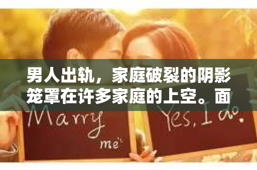 男人出轨，家庭破裂的阴影笼罩在许多家庭的上空。面对这样的困境，如何挽回妻子的心，重拾家庭的和谐，成为了许多男人的心头病。今天，我们就来聊聊这个棘手的问题。