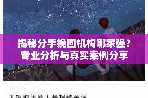 揭秘分手挽回机构哪家强？专业分析与真实案例分享