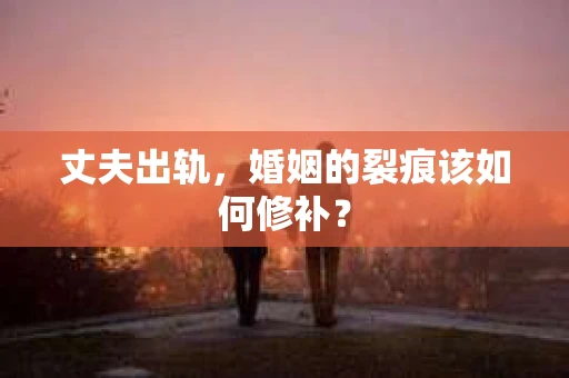 丈夫出轨，婚姻的裂痕该如何修补？