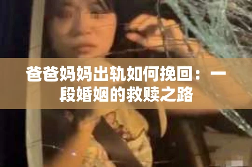 爸爸妈妈出轨如何挽回：一段婚姻的救赎之路