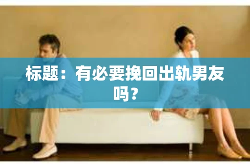标题：有必要挽回出轨男友吗？