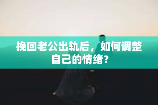 挽回老公出轨后，如何调整自己的情绪？