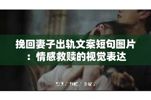 挽回妻子出轨文案短句图片：情感救赎的视觉表达